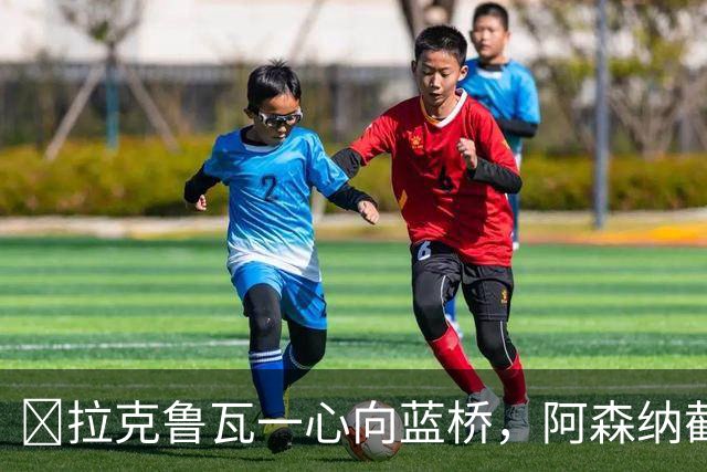 ​拉克鲁瓦一心向蓝桥，阿森纳截胡传闻不实