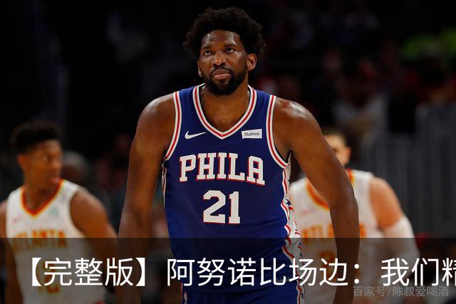 【完整版】阿努诺比场边：我们精神坚韧 落后29分也一直坚持到底