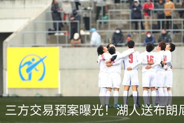 三方交易预案曝光！湖人送布朗尼去骑士，换回东契奇老搭档