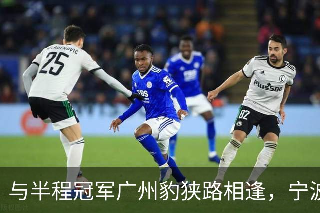 与半程冠军广州豹狭路相逢，宁波FC的五连胜恐戛然而止