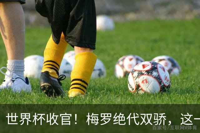 世界杯收官！梅罗绝代双骄，这一次后，真的再也不见了！
