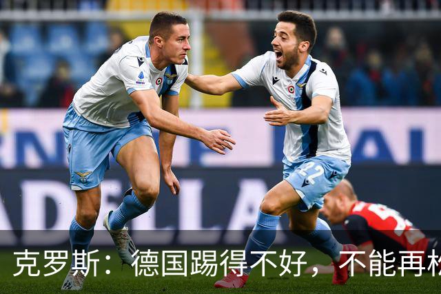 克罗斯：德国踢得不好，不能再松懈，若细节到位完全能击败法国队