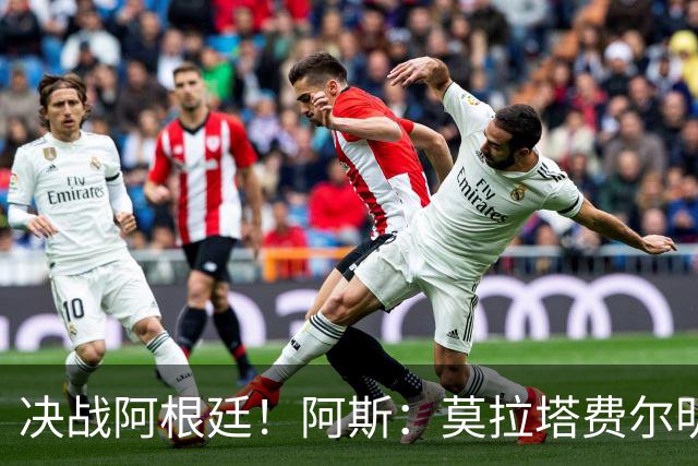 决战阿根廷！阿斯：莫拉塔费尔明以及西班牙国王将现场助阵西班牙