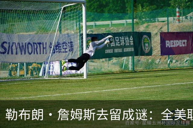 勒布朗·詹姆斯去留成谜：全美职篮屏息以待“国王”的最终抉择