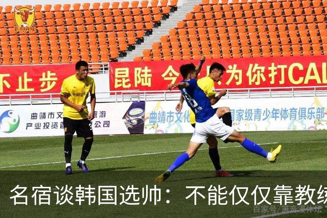 名宿谈韩国选帅：不能仅仅靠教练名气，孙兴慜可是接受过穆帅指导