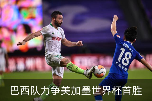 巴西队力争美加墨世界杯首胜
