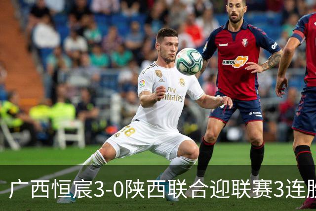 广西恒宸3-0陕西联合迎联赛3连胜，拉普辛传射，纪天乐建功