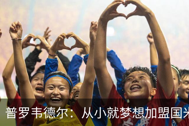 普罗韦德尔：从小就梦想加盟国米，很幸运能收到这通电话