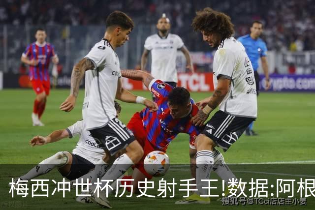 梅西冲世杯历史射手王!数据:阿根廷连胜锁出线