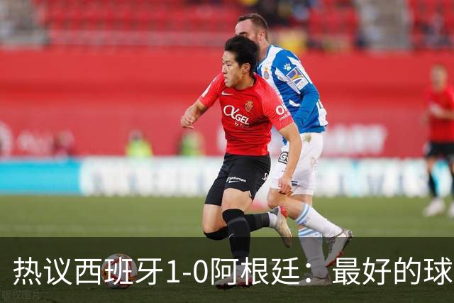 热议西班牙1-0阿根廷：最好的球队夺冠了，阿根廷少一人体能和心态双崩