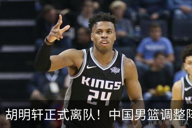 胡明轩正式离队！中国男篮调整阵容，MVP归队