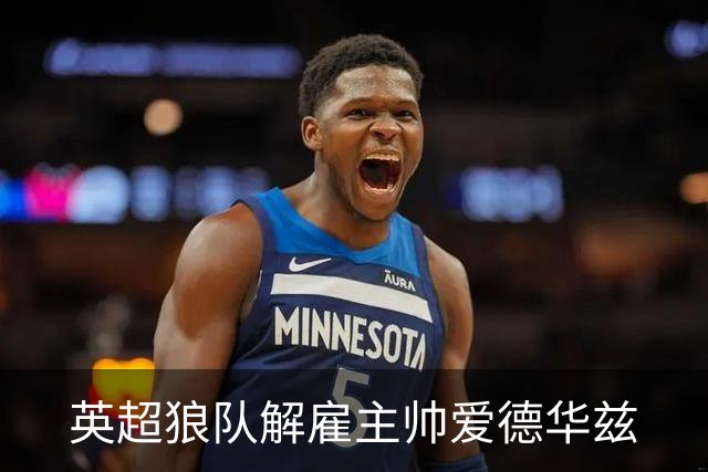 英超狼队解雇主帅爱德华兹