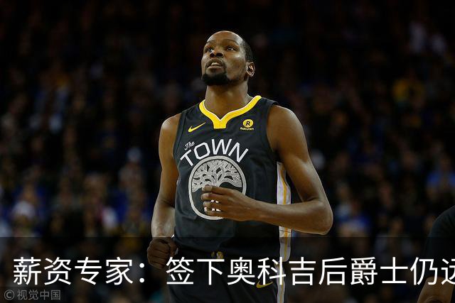 薪资专家：签下奥科吉后爵士仍远低于奢侈税线 可以接手其他合同