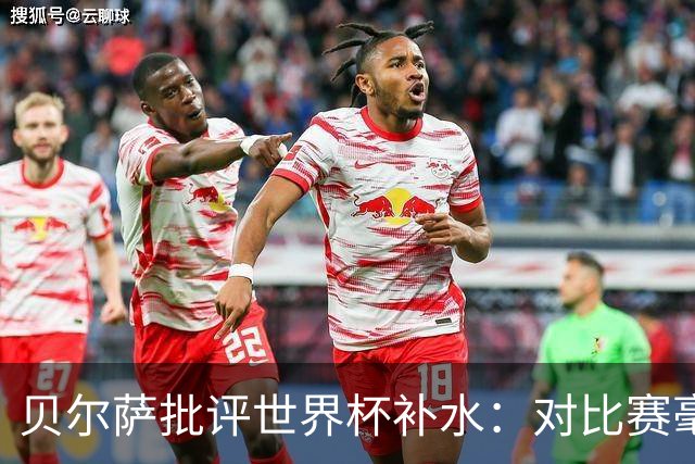 贝尔萨批评世界杯补水：对比赛毫无助益，反而损害很大