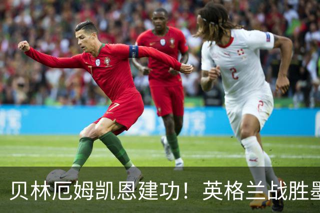 贝林厄姆凯恩建功！英格兰战胜墨西哥