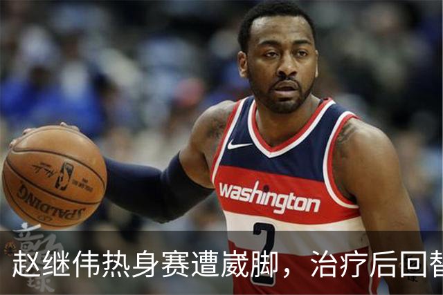 赵继伟热身赛遭崴脚，治疗后回替补席表情仍痛苦，幸好问题不大！