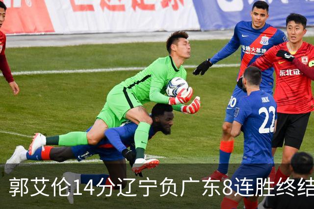 郭艾伦14分辽宁负广东8连胜终结 胡明轩13+8