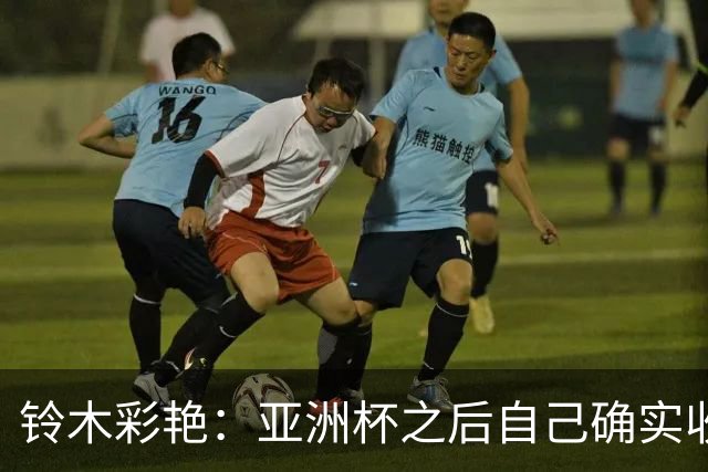 铃木彩艳：亚洲杯之后自己确实收获成长，不想止步要变得更强