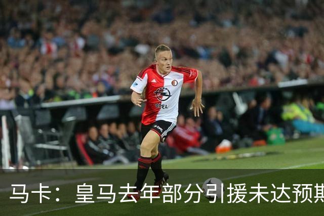 马卡：皇马去年部分引援未达预期，今年不得不重新签同位置新援