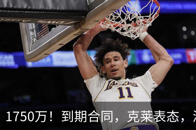 1750万！到期合同，克莱表态，湖人要捡漏？两大豪门恐怕不答应