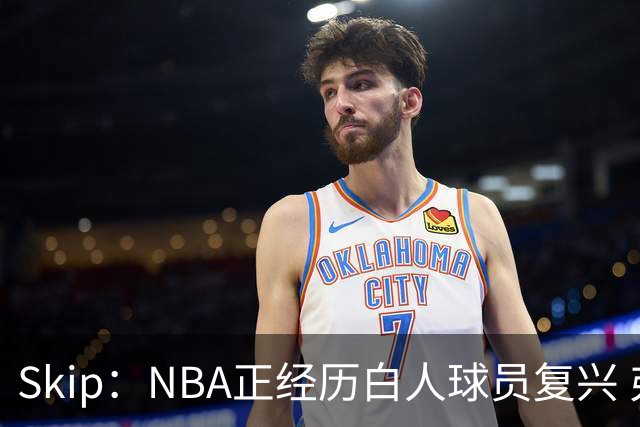 Skip：NBA正经历白人球员复兴 弗拉格是最接近拉里·伯德的人